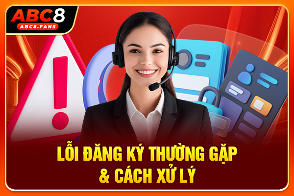 Hướng Dẫn Đăng Ký ABC8 Tạo Account Nhận Bonus Khủng 2026 Lỗi đăng ký thường gặp & cách xử lý